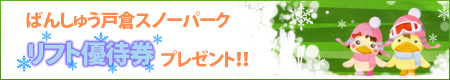 「ばんしゅう戸倉スノーパーク　リフト優待券」プレゼント!!