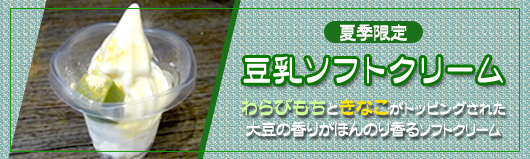 夏季限定【豆乳ソフトクリーム】わらびもちときなこがトッピングされた大豆の香りがほんのり香るソフトクリーム